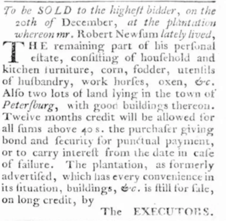 Newspaper clipping from the Williamsburg Virginia Gazette dated December 6, 1776, advertising the sale of the remaining personal estate of the late Robert Newsum to the highest bidder on December 20th at the plantation where he lately lived, including household and kitchen furniture, corn, fodder, farm utensils, work horses, and oxen, along with two lots of land in the town of Petersburg with good buildings, signed by the executors.